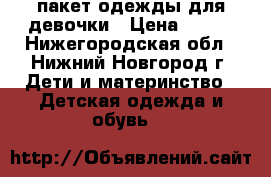пакет одежды для девочки › Цена ­ 800 - Нижегородская обл., Нижний Новгород г. Дети и материнство » Детская одежда и обувь   